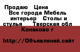 Продаю › Цена ­ 500 000 - Все города Мебель, интерьер » Столы и стулья   . Тверская обл.,Конаково г.